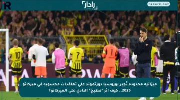 ميزانية محدودة تُجبر بوروسيا دورتموند على تعاقدات محسوبة في ميركاتو 2025.. كيف أثر “مطبخ” النادي على الميركاتو؟